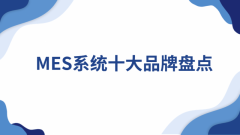 MES系统十大品牌清点：从国际巨头到国内支流软